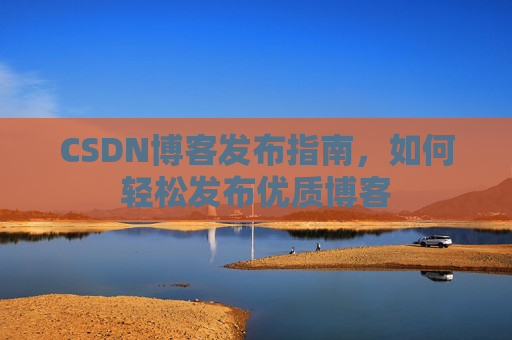 CSDN博客发布指南，如何轻松发布优质博客