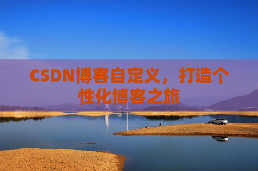 CSDN博客自定义,打造个性化博客之旅