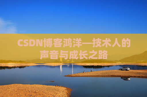 CSDN博客鸿洋—技术人的声音与成长之路