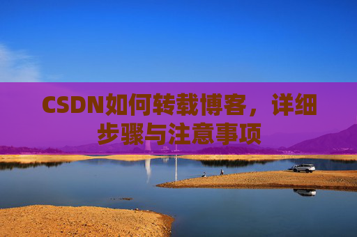 CSDN如何转载博客，详细步骤与注意事项