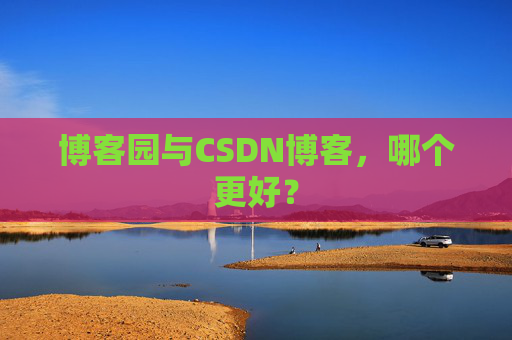 博客园与CSDN博客,哪个更好?