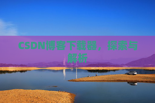 CSDN博客下载器，探索与解析
