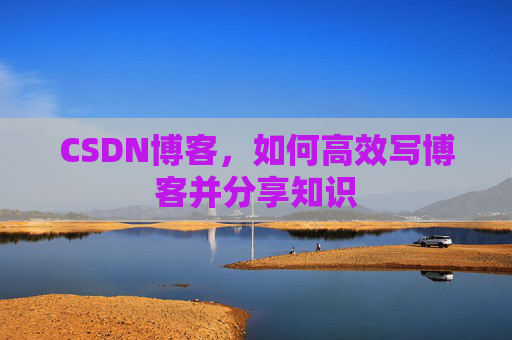 CSDN博客，如何高效写博客并分享知识